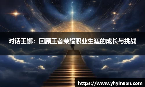 对话王娜：回顾王者荣耀职业生涯的成长与挑战