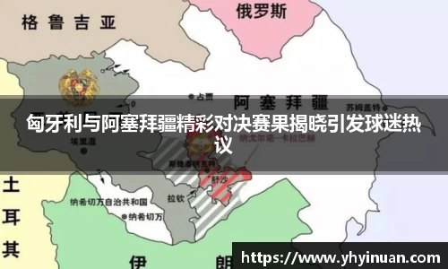 匈牙利与阿塞拜疆精彩对决赛果揭晓引发球迷热议