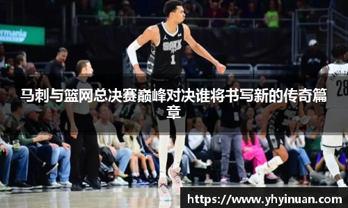 马刺与篮网总决赛巅峰对决谁将书写新的传奇篇章