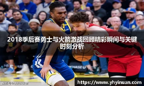 2018季后赛勇士与火箭激战回顾精彩瞬间与关键时刻分析