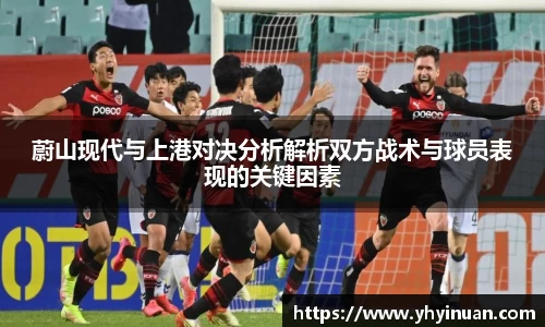 蔚山现代与上港对决分析解析双方战术与球员表现的关键因素
