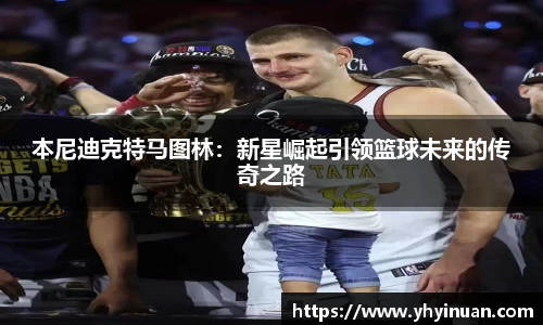 本尼迪克特马图林：新星崛起引领篮球未来的传奇之路