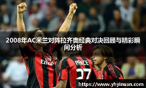 2008年AC米兰对阵拉齐奥经典对决回顾与精彩瞬间分析