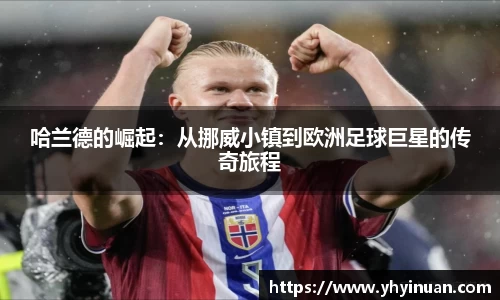 哈兰德的崛起：从挪威小镇到欧洲足球巨星的传奇旅程