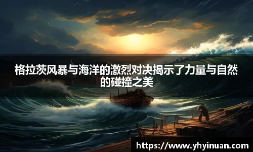 格拉茨风暴与海洋的激烈对决揭示了力量与自然的碰撞之美