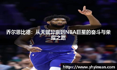乔尔恩比德：从天赋异禀到NBA巨星的奋斗与荣耀之路