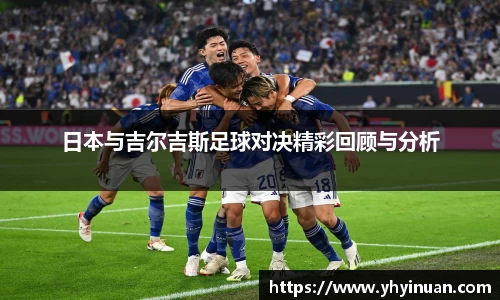 日本与吉尔吉斯足球对决精彩回顾与分析