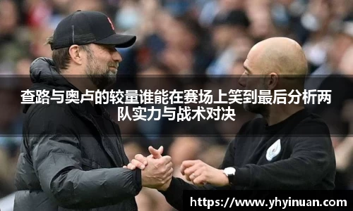 查路与奥卢的较量谁能在赛场上笑到最后分析两队实力与战术对决