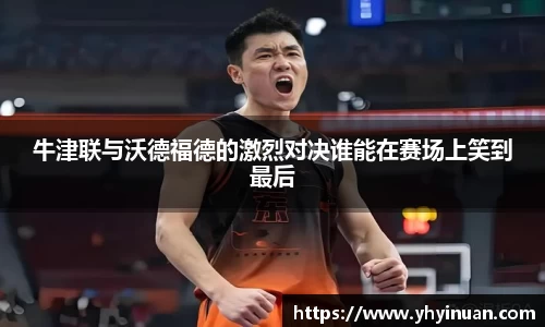 牛津联与沃德福德的激烈对决谁能在赛场上笑到最后