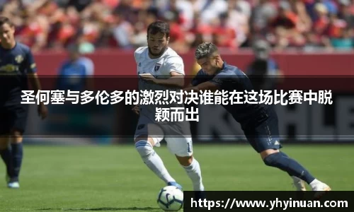 圣何塞与多伦多的激烈对决谁能在这场比赛中脱颖而出