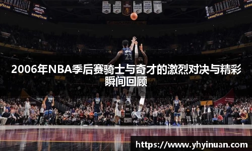 2006年NBA季后赛骑士与奇才的激烈对决与精彩瞬间回顾