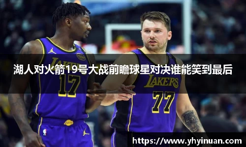 湖人对火箭19号大战前瞻球星对决谁能笑到最后