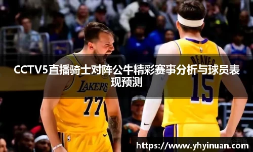 CCTV5直播骑士对阵公牛精彩赛事分析与球员表现预测