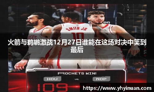 火箭与鹈鹕激战12月27日谁能在这场对决中笑到最后