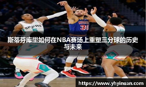 斯蒂芬库里如何在NBA赛场上重塑三分球的历史与未来