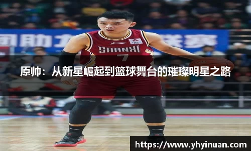原帅：从新星崛起到篮球舞台的璀璨明星之路