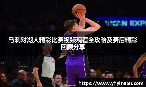 马刺对湖人精彩比赛视频观看全攻略及赛后精彩回顾分享