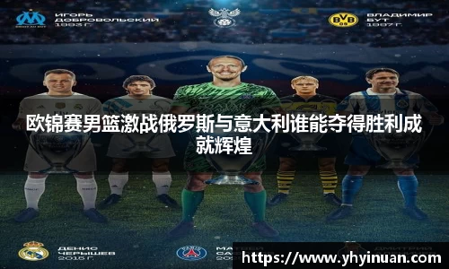 欧锦赛男篮激战俄罗斯与意大利谁能夺得胜利成就辉煌