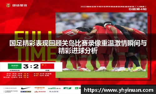 国足精彩表现回顾关岛比赛录像重温激情瞬间与精彩进球分析