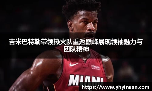吉米巴特勒带领热火队重返巅峰展现领袖魅力与团队精神