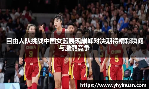 自由人队挑战中国女篮展现巅峰对决期待精彩瞬间与激烈竞争