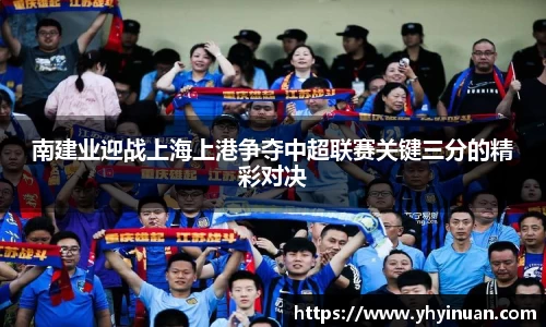 南建业迎战上海上港争夺中超联赛关键三分的精彩对决