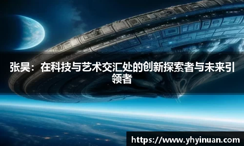 张昊：在科技与艺术交汇处的创新探索者与未来引领者