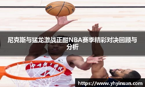 尼克斯与猛龙激战正酣NBA赛季精彩对决回顾与分析