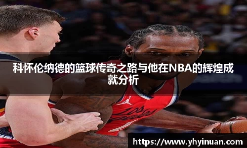 科怀伦纳德的篮球传奇之路与他在NBA的辉煌成就分析