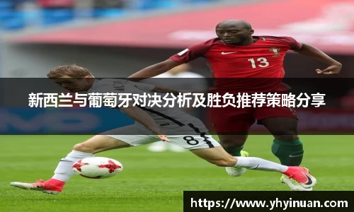 新西兰与葡萄牙对决分析及胜负推荐策略分享
