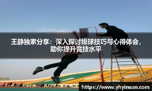 王静独家分享：深入探讨排球技巧与心得体会，助你提升竞技水平