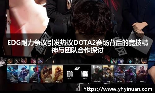 EDG耐力争议引发热议DOTA2赛场背后的竞技精神与团队合作探讨