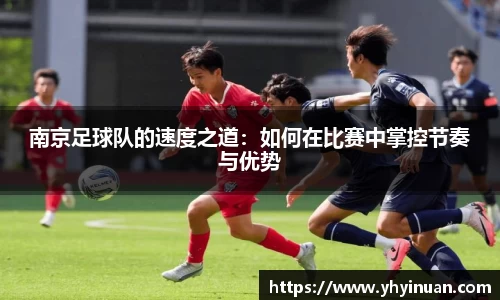 南京足球队的速度之道：如何在比赛中掌控节奏与优势