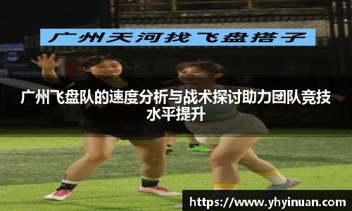 广州飞盘队的速度分析与战术探讨助力团队竞技水平提升
