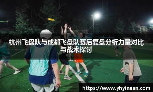 杭州飞盘队与成都飞盘队赛后复盘分析力量对比与战术探讨