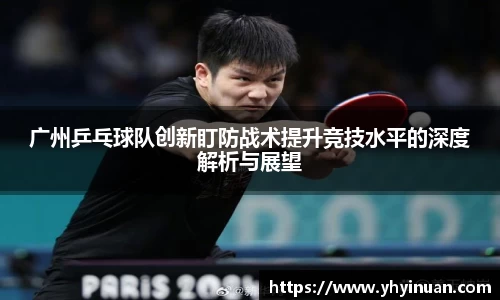 广州乒乓球队创新盯防战术提升竞技水平的深度解析与展望